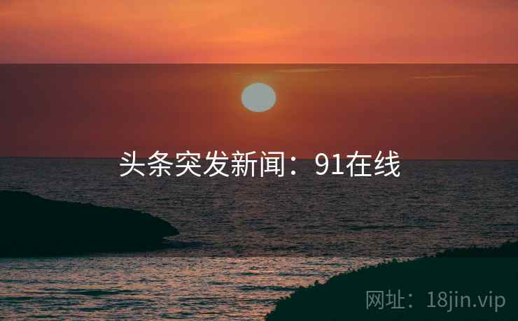 头条突发新闻：91在线