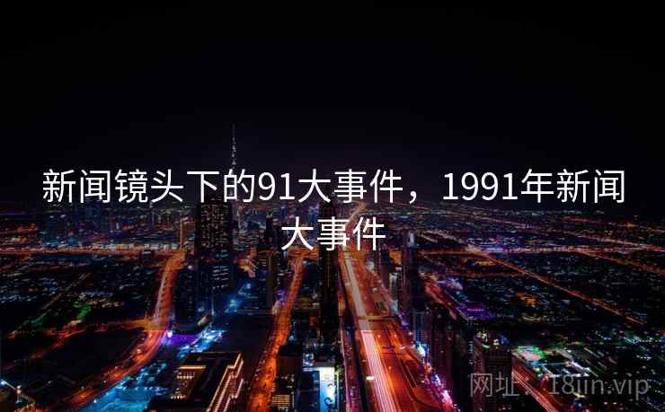 新闻镜头下的91大事件，1991年新闻大事件