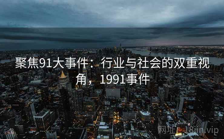 聚焦91大事件:行业与社会的双重视角,1991事件 聚焦91大事件:行业与社会的双重视角,1991事件