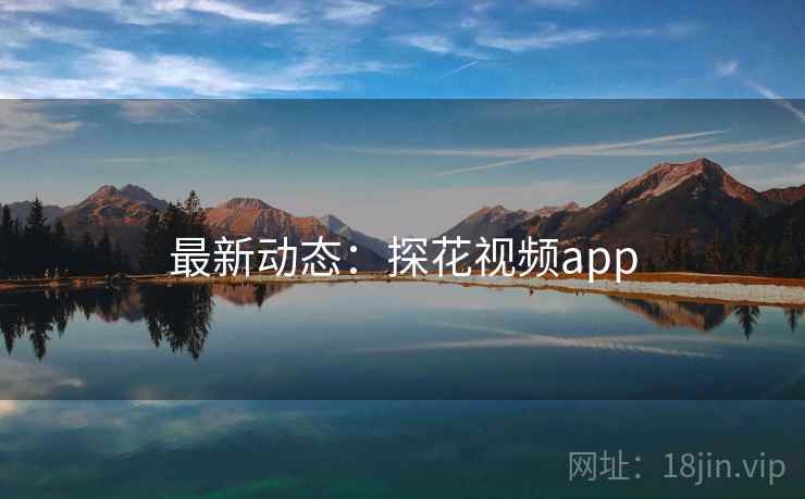 最新动态：探花视频app
