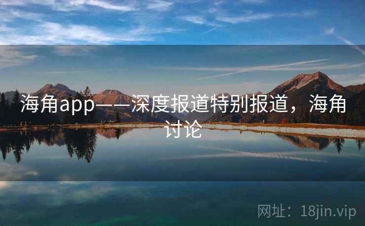 海角app——深度报道特别报道，海角讨论