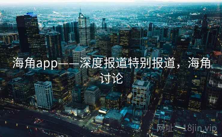 海角app——深度报道特别报道，海角讨论