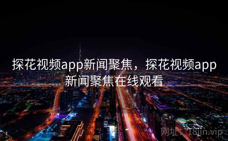 探花视频app新闻聚焦，探花视频app新闻聚焦在线观看