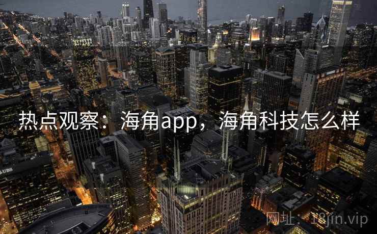 热点观察:海角app,海角科技怎么样 热点观察:海角app,海角科技怎么样