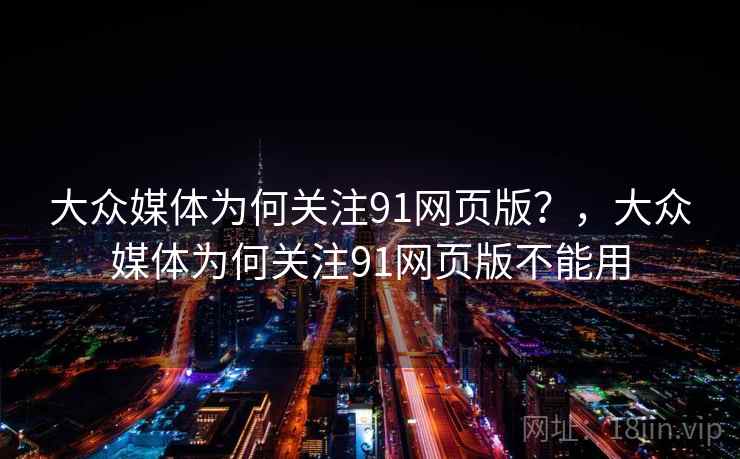 大众媒体为何关注91网页版？，大众媒体为何关注91网页版不能用