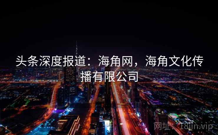 头条深度报道：海角网，海角文化传播有限公司