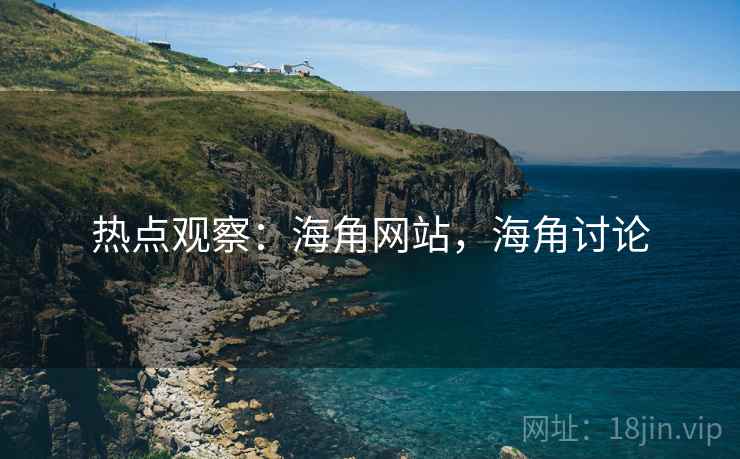 热点观察：海角网站，海角讨论