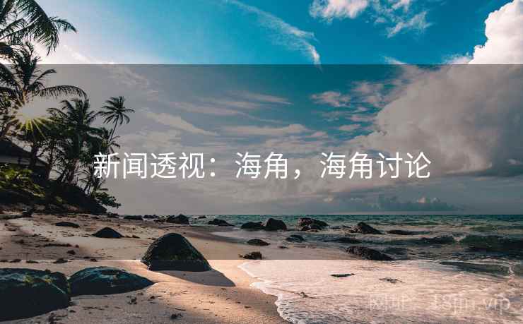 新闻透视：海角，海角讨论