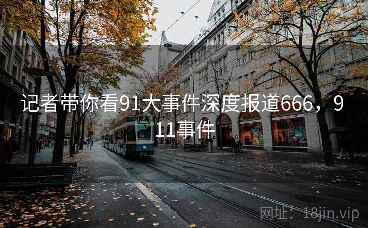 记者带你看91大事件深度报道666，9 11事件