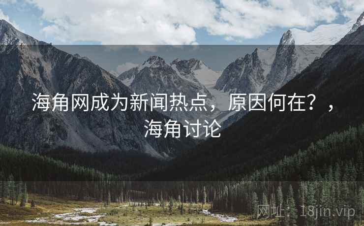 海角网成为新闻热点，原因何在？，海角讨论