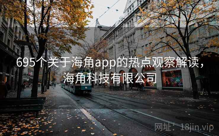 695个关于海角app的热点观察解读，海角科技有限公司
