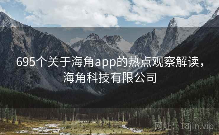 695个关于海角app的热点观察解读,海角科技有限公司 695个关于海角app的热点观察解读,海角科技有限公司