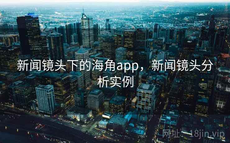 新闻镜头下的海角app，新闻镜头分析实例