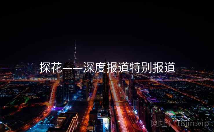 探花——深度报道特别报道