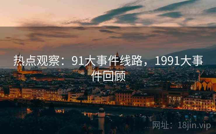 热点观察：91大事件线路，1991大事件回顾