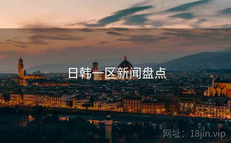 日韩一区新闻盘点
