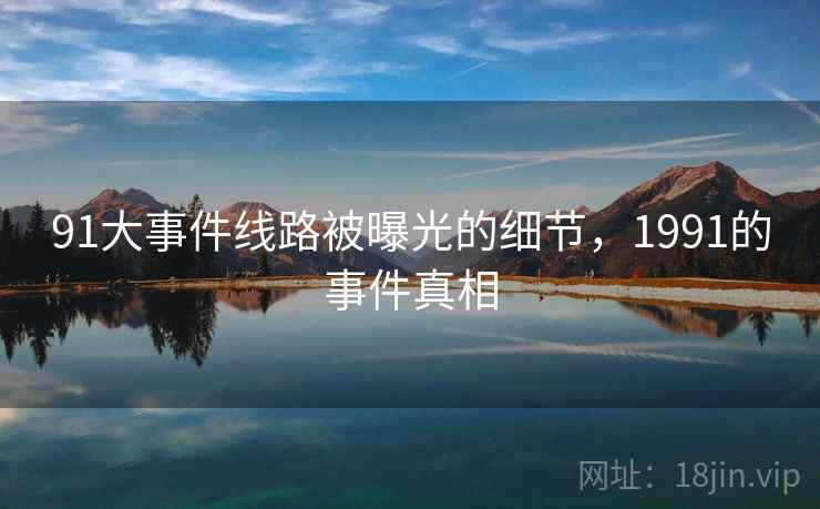 91大事件线路被曝光的细节，1991的事件真相