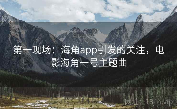 第一现场：海角app引发的关注，电影海角一号主题曲