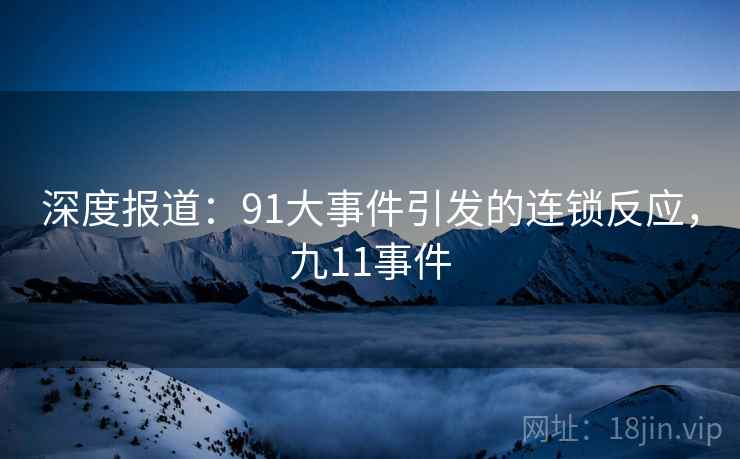 深度报道：91大事件引发的连锁反应，九11事件