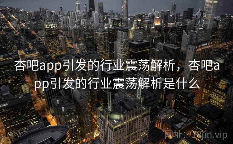杏吧app引发的行业震荡解析，杏吧app引发的行业震荡解析是什么