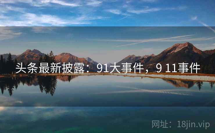 头条最新披露：91大事件，9 11事件